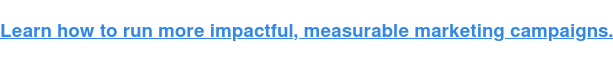 Learn how to run more effective, measurable marketing campaigns.